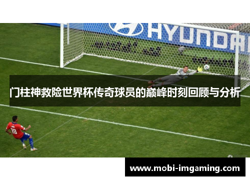 门柱神救险世界杯传奇球员的巅峰时刻回顾与分析