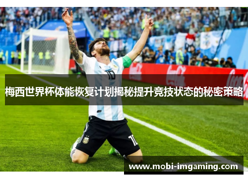 梅西世界杯体能恢复计划揭秘提升竞技状态的秘密策略