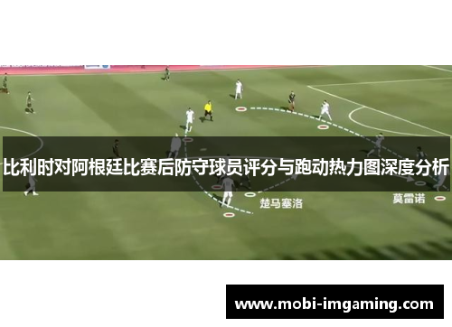 比利时对阿根廷比赛后防守球员评分与跑动热力图深度分析