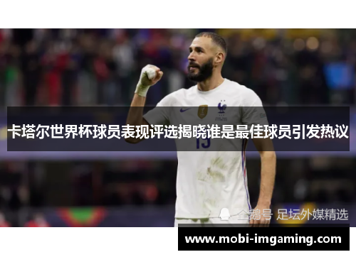 卡塔尔世界杯球员表现评选揭晓谁是最佳球员引发热议