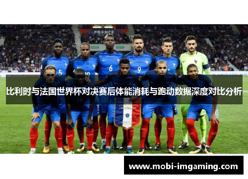 比利时与法国世界杯对决赛后体能消耗与跑动数据深度对比分析