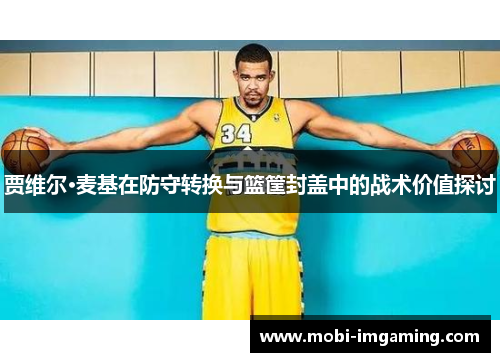 贾维尔·麦基在防守转换与篮筐封盖中的战术价值探讨