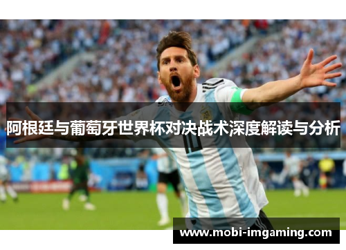 阿根廷与葡萄牙世界杯对决战术深度解读与分析