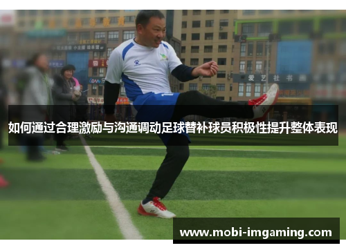如何通过合理激励与沟通调动足球替补球员积极性提升整体表现