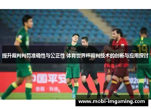 提升裁判判罚准确性与公正性 体育世界杯裁判技术的创新与应用探讨