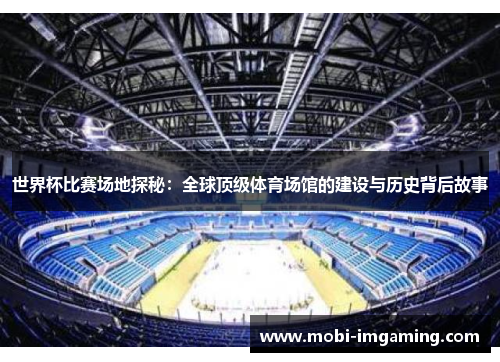 世界杯比赛场地探秘：全球顶级体育场馆的建设与历史背后故事