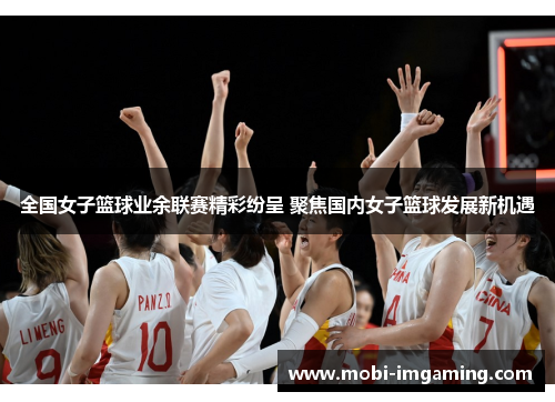 全国女子篮球业余联赛精彩纷呈 聚焦国内女子篮球发展新机遇
