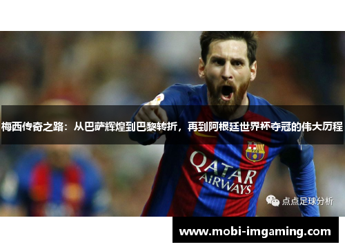 梅西传奇之路：从巴萨辉煌到巴黎转折，再到阿根廷世界杯夺冠的伟大历程