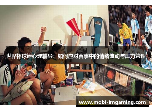 世界杯球迷心理辅导：如何应对赛事中的情绪波动与压力管理