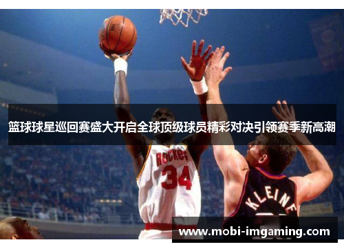篮球球星巡回赛盛大开启全球顶级球员精彩对决引领赛季新高潮