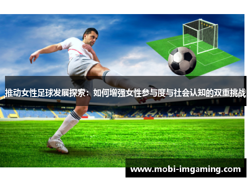 推动女性足球发展探索：如何增强女性参与度与社会认知的双重挑战