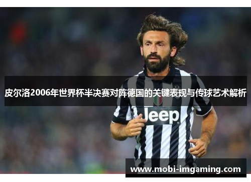 皮尔洛2006年世界杯半决赛对阵德国的关键表现与传球艺术解析