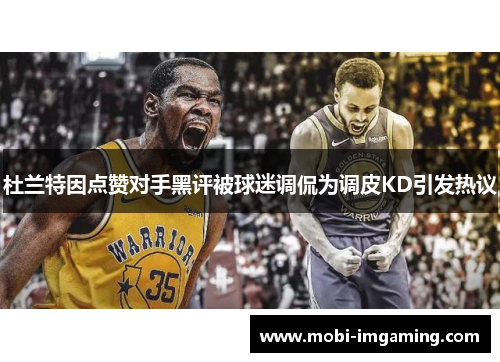 杜兰特因点赞对手黑评被球迷调侃为调皮KD引发热议