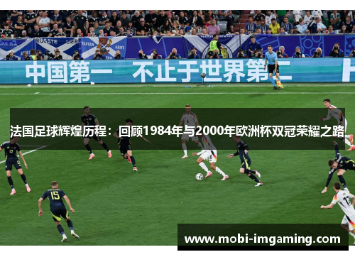 法国足球辉煌历程：回顾1984年与2000年欧洲杯双冠荣耀之路