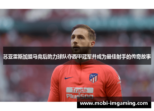 苏亚雷斯加盟马竞后助力球队夺西甲冠军并成为最佳射手的传奇故事