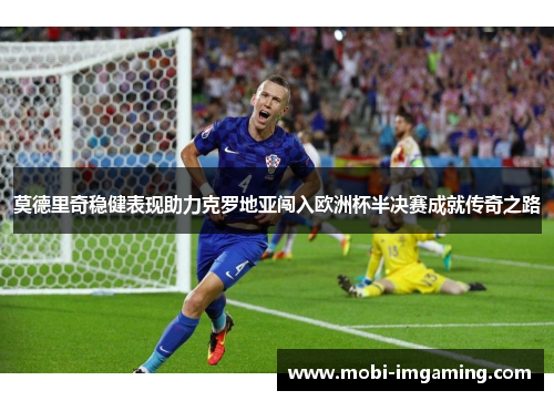 莫德里奇稳健表现助力克罗地亚闯入欧洲杯半决赛成就传奇之路