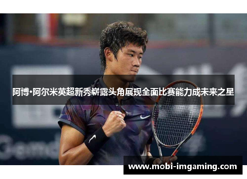 阿博·阿尔米英超新秀崭露头角展现全面比赛能力成未来之星