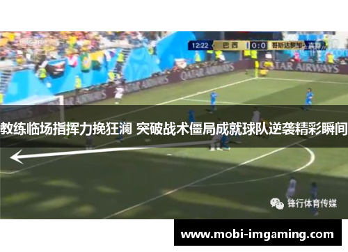 教练临场指挥力挽狂澜 突破战术僵局成就球队逆袭精彩瞬间