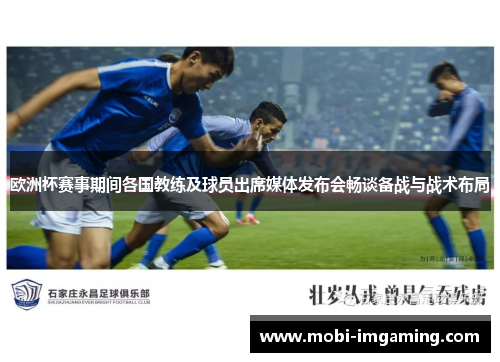 欧洲杯赛事期间各国教练及球员出席媒体发布会畅谈备战与战术布局