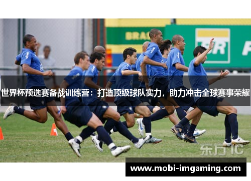世界杯预选赛备战训练营：打造顶级球队实力，助力冲击全球赛事荣耀