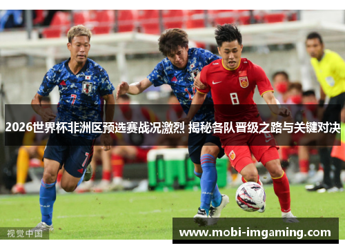 2026世界杯非洲区预选赛战况激烈 揭秘各队晋级之路与关键对决