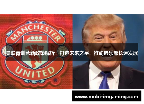 曼联青训营新政策解析：打造未来之星，推动俱乐部长远发展