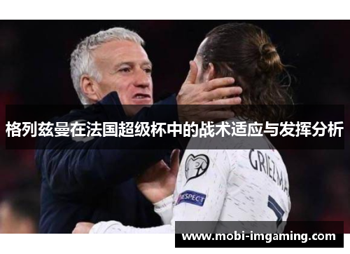 格列兹曼在法国超级杯中的战术适应与发挥分析