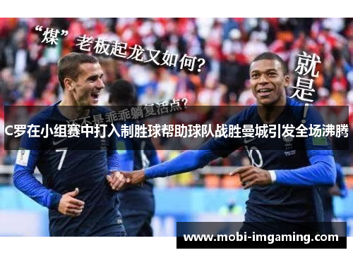 C罗在小组赛中打入制胜球帮助球队战胜曼城引发全场沸腾