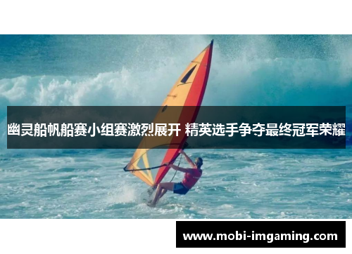 幽灵船帆船赛小组赛激烈展开 精英选手争夺最终冠军荣耀