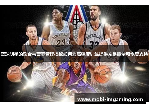 篮球明星的饮食与营养管理揭秘如何为高强度训练提供充足能量和恢复支持