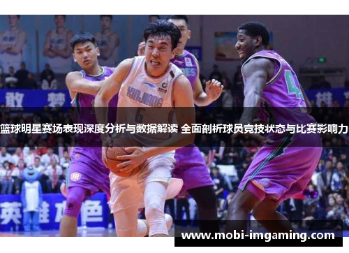 篮球明星赛场表现深度分析与数据解读 全面剖析球员竞技状态与比赛影响力