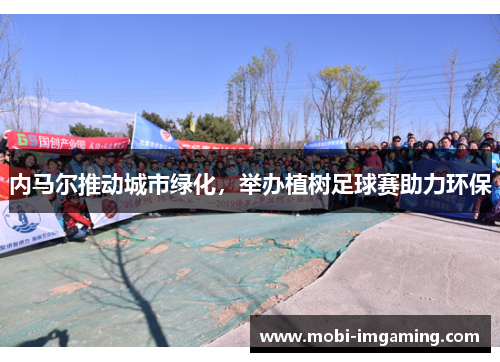 内马尔推动城市绿化，举办植树足球赛助力环保