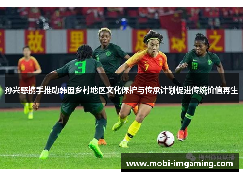孙兴慜携手推动韩国乡村地区文化保护与传承计划促进传统价值再生