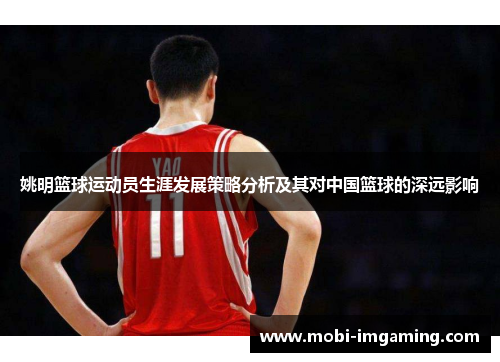 姚明篮球运动员生涯发展策略分析及其对中国篮球的深远影响