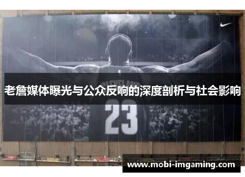 老詹媒体曝光与公众反响的深度剖析与社会影响