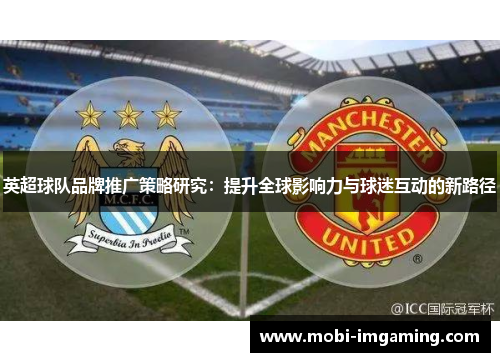 英超球队品牌推广策略研究：提升全球影响力与球迷互动的新路径