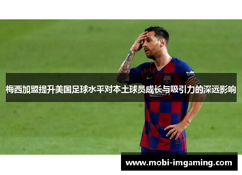 梅西加盟提升美国足球水平对本土球员成长与吸引力的深远影响
