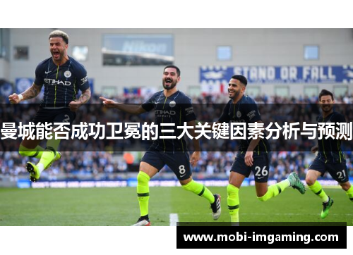 曼城能否成功卫冕的三大关键因素分析与预测