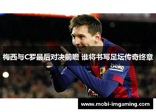 梅西与C罗最后对决前瞻 谁将书写足坛传奇终章