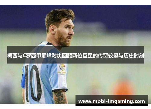 梅西与C罗西甲巅峰对决回顾两位巨星的传奇较量与历史时刻
