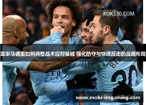 皇家马德里如何调整战术应对曼城 强化防守与快速反击的战略布局