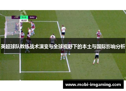 英超球队教练战术演变与全球视野下的本土与国际影响分析