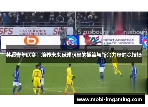 英超青年联赛：培养未来足球明星的摇篮与新兴力量的竞技场