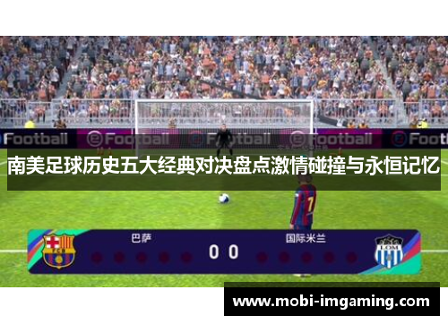 南美足球历史五大经典对决盘点激情碰撞与永恒记忆