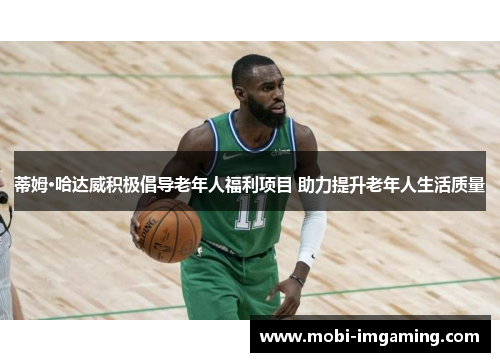 蒂姆·哈达威积极倡导老年人福利项目 助力提升老年人生活质量