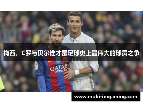 梅西、C罗与贝尔谁才是足球史上最伟大的球员之争