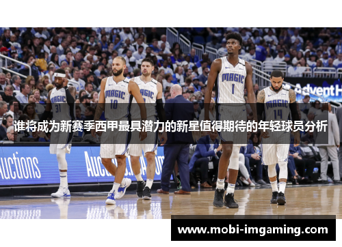 谁将成为新赛季西甲最具潜力的新星值得期待的年轻球员分析