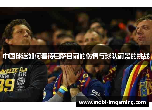 中国球迷如何看待巴萨目前的伤情与球队前景的挑战