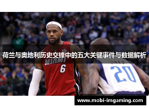 荷兰与奥地利历史交锋中的五大关键事件与数据解析