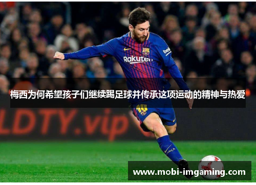 梅西为何希望孩子们继续踢足球并传承这项运动的精神与热爱
